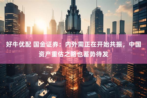 好牛优配 国金证券：内外需正在开始共振，中国资产重估之路也蓄势待发
